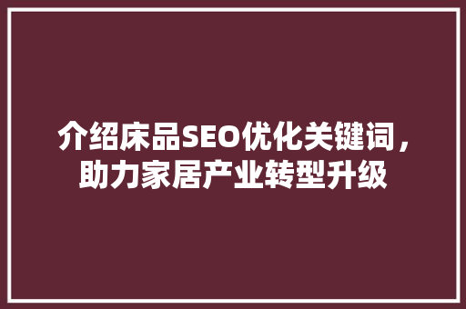 介绍床品SEO优化关键词，助力家居产业转型升级  第1张