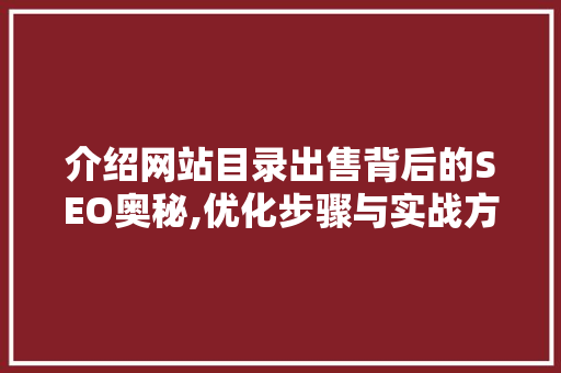 介绍网站目录出售背后的SEO奥秘,优化步骤与实战方法