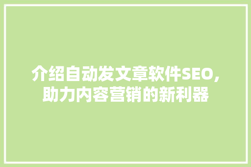 介绍自动发文章软件SEO,助力内容营销的新利器