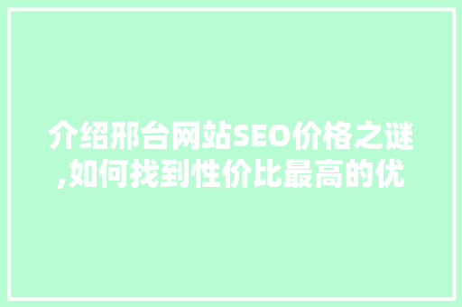 介绍邢台网站SEO价格之谜,如何找到性价比最高的优化方法