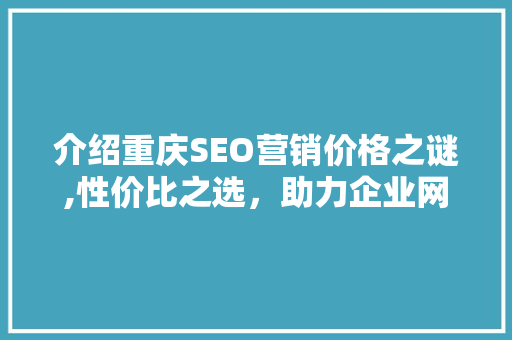 介绍重庆SEO营销价格之谜,性价比之选，助力企业网络崛起  第1张