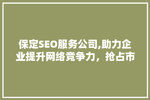 保定SEO服务公司,助力企业提升网络竞争力，抢占市场先机