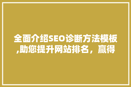 全面介绍SEO诊断方法模板,助您提升网站排名，赢得网络竞争