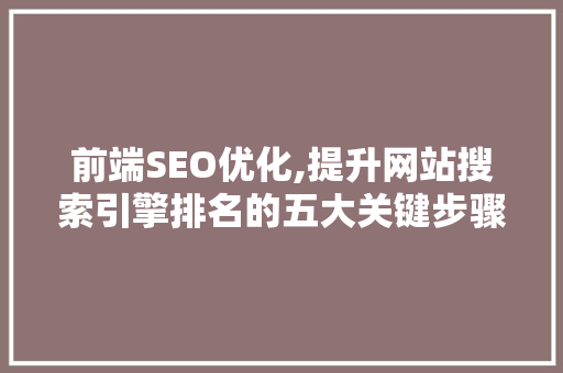 前端SEO优化,提升网站搜索引擎排名的五大关键步骤