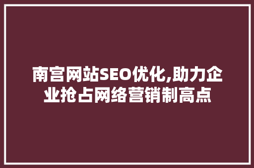南宫网站SEO优化,助力企业抢占网络营销制高点