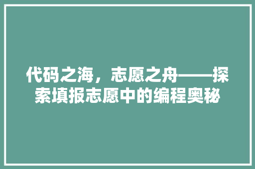 代码之海，志愿之舟——探索填报志愿中的编程奥秘