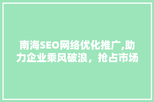 南海SEO网络优化推广,助力企业乘风破浪，抢占市场先机  第1张