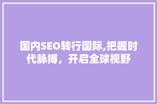 国内SEO转行国际,把握时代脉搏，开启全球视野