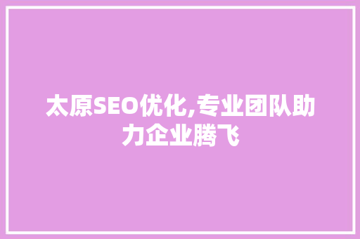 太原SEO优化,专业团队助力企业腾飞