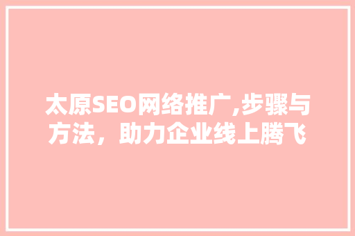 太原SEO网络推广,步骤与方法，助力企业线上腾飞