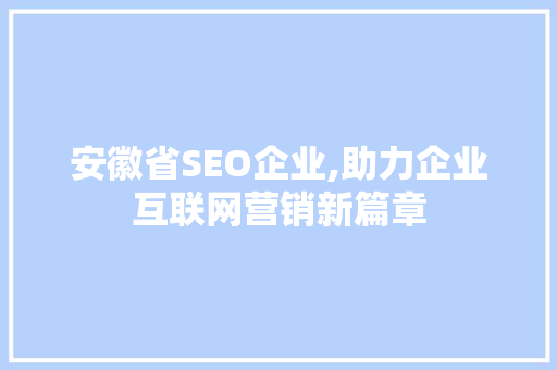 安徽省SEO企业,助力企业互联网营销新篇章