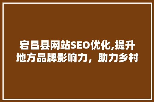 宕昌县网站SEO优化,提升地方品牌影响力，助力乡村振兴