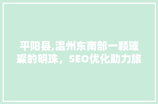 平阳县,温州东南部一颗璀璨的明珠，SEO优化助力旅游发展