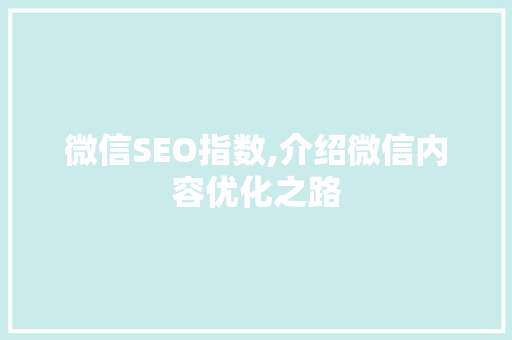 微信SEO指数,介绍微信内容优化之路