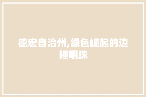 德宏自治州,绿色崛起的边陲明珠  第1张