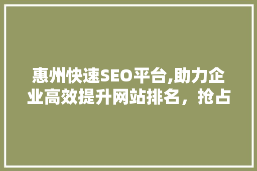 惠州快速SEO平台,助力企业高效提升网站排名，抢占市场先机