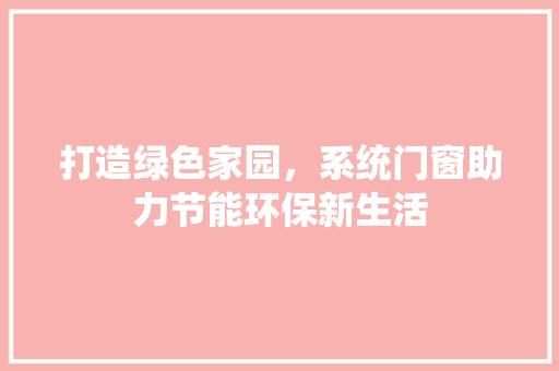 打造绿色家园，系统门窗助力节能环保新生活