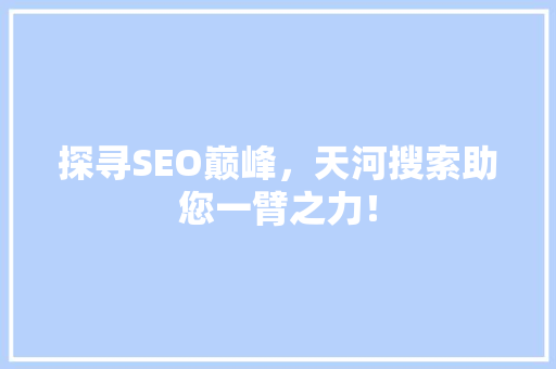 探寻SEO巅峰，天河搜索助您一臂之力！