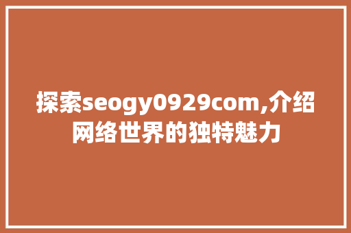 探索seogy0929com,介绍网络世界的独特魅力