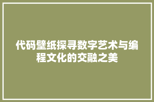 代码壁纸探寻数字艺术与编程文化的交融之美