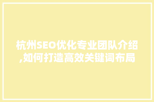 杭州SEO优化专业团队介绍,如何打造高效关键词布局步骤