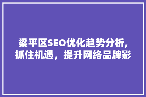 梁平区SEO优化趋势分析,抓住机遇，提升网络品牌影响力