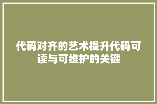 代码对齐的艺术提升代码可读与可维护的关键