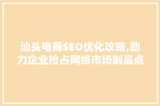 汕头电商SEO优化攻略,助力企业抢占网络市场制高点