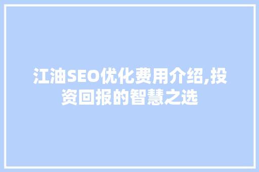 江油SEO优化费用介绍,投资回报的智慧之选