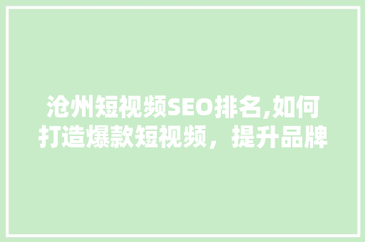 沧州短视频SEO排名,如何打造爆款短视频，提升品牌影响力