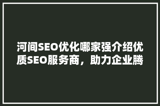河间SEO优化哪家强介绍优质SEO服务商，助力企业腾飞