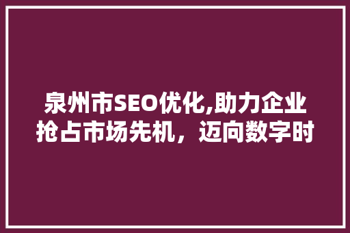 泉州市SEO优化,助力企业抢占市场先机，迈向数字时代