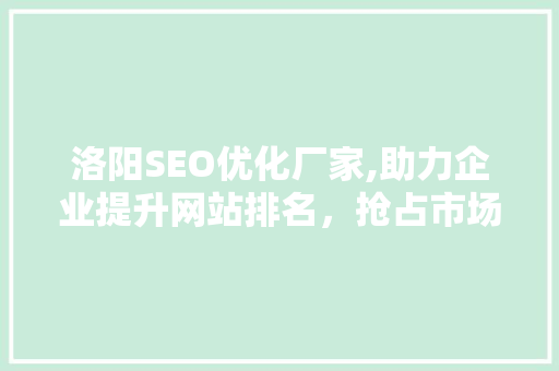洛阳SEO优化厂家,助力企业提升网站排名，抢占市场先机