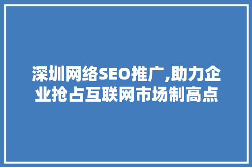 深圳网络SEO推广,助力企业抢占互联网市场制高点