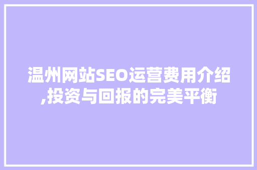 温州网站SEO运营费用介绍,投资与回报的完美平衡