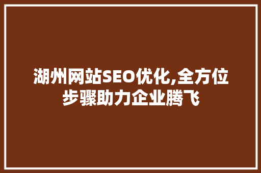 湖州网站SEO优化,全方位步骤助力企业腾飞  第1张