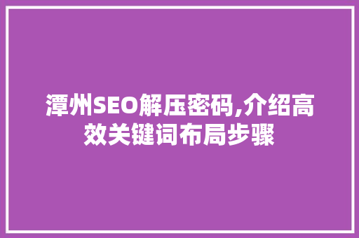 潭州SEO解压密码,介绍高效关键词布局步骤