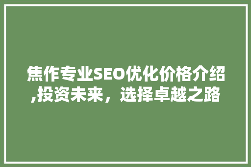 焦作专业SEO优化价格介绍,投资未来，选择卓越之路  第1张