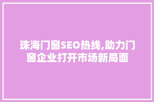 珠海门窗SEO热线,助力门窗企业打开市场新局面