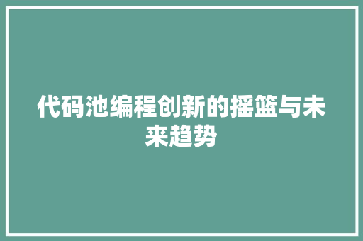 代码池编程创新的摇篮与未来趋势