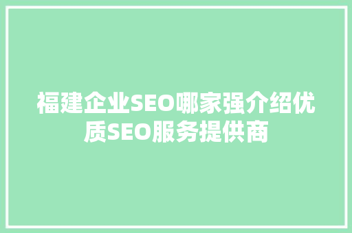 福建企业SEO哪家强介绍优质SEO服务提供商
