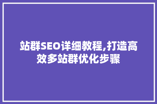 站群SEO详细教程,打造高效多站群优化步骤