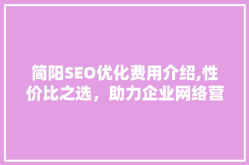 简阳SEO优化费用介绍,性价比之选，助力企业网络营销