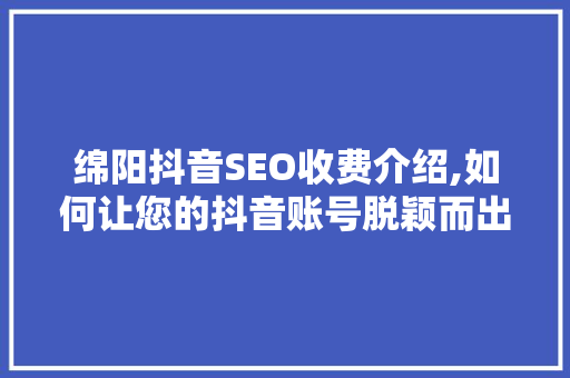 绵阳抖音SEO收费介绍,如何让您的抖音账号脱颖而出  第1张