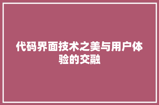 代码界面技术之美与用户体验的交融