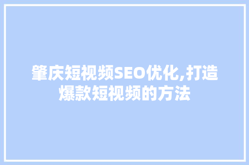肇庆短视频SEO优化,打造爆款短视频的方法
