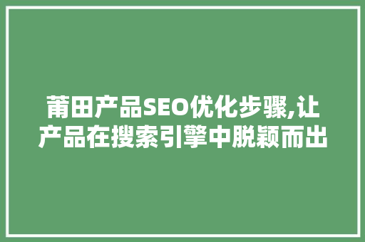 莆田产品SEO优化步骤,让产品在搜索引擎中脱颖而出  第1张