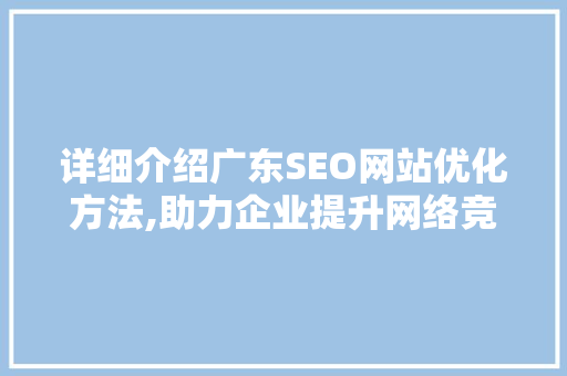 详细介绍广东SEO网站优化方法,助力企业提升网络竞争力
