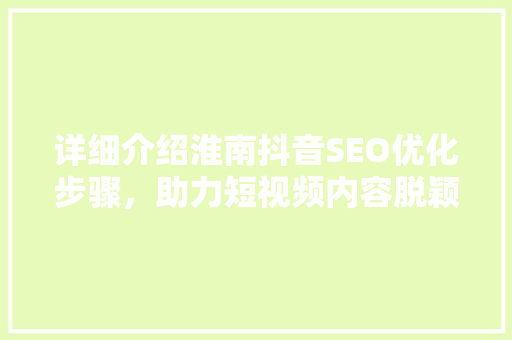 详细介绍淮南抖音SEO优化步骤，助力短视频内容脱颖而出