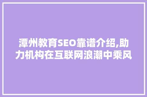 潭州教育SEO靠谱介绍,助力机构在互联网浪潮中乘风破浪